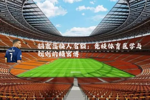 脑震荡换人名额：竞技体育医学与规则的精密博弈