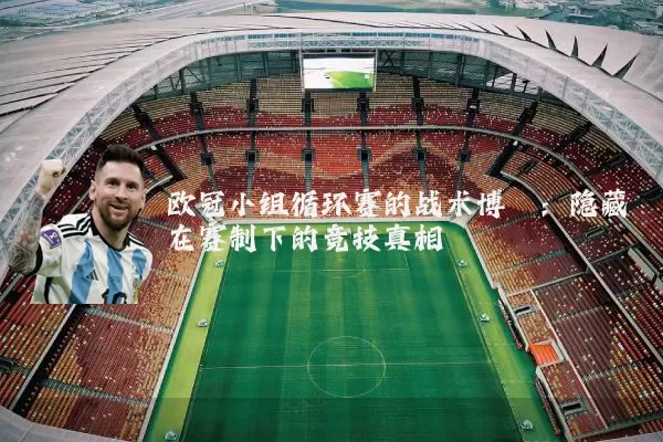 欧冠小组循环赛的战术博弈：隐藏在赛制下的竞技真相