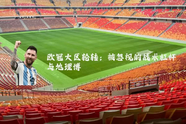 欧冠大区轮转：被忽视的战术杠杆与地理博弈