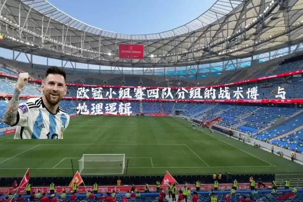 欧冠小组赛四队分组的战术博弈与地理逻辑