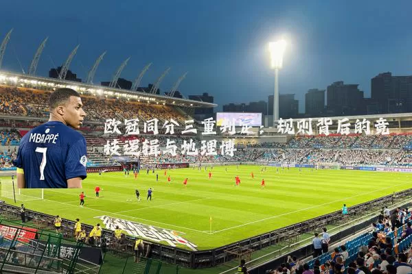 欧冠同分三重判定:规则背后的竞技逻辑与地理博弈