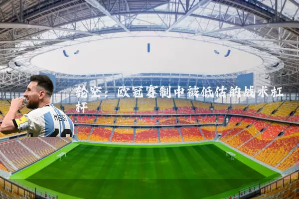 轮空：欧冠赛制中被低估的战术杠杆