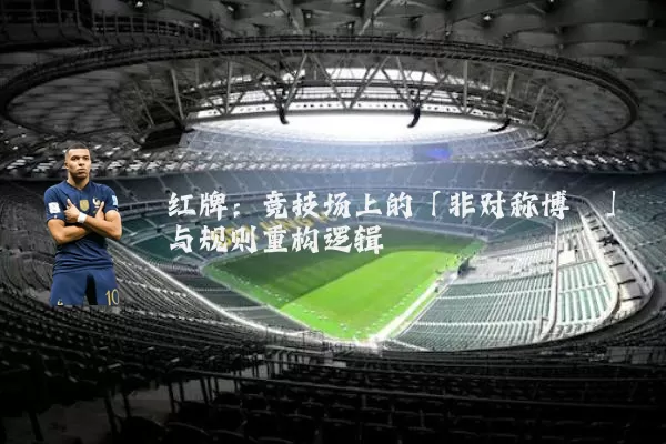 红牌：竞技场上的「非对称博弈」与规则重构逻辑