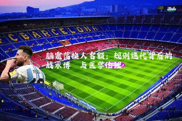 脑震荡换人名额:规则迭代背后的战术博弈与医学伦理