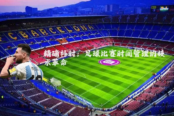 精确补时:足球比赛时间管理的技术革命