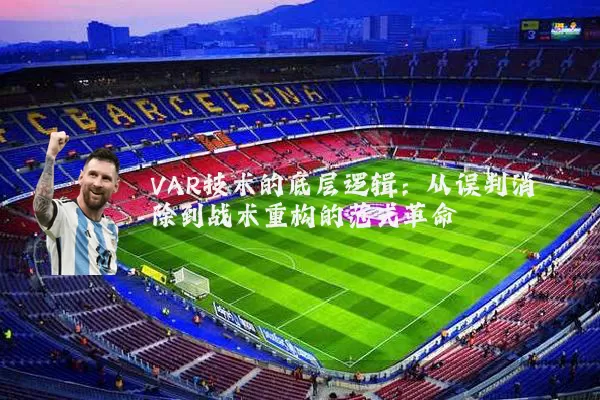 VAR技术的底层逻辑:从误判消除到战术重构的范式革命