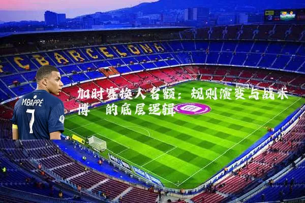 加时赛换人名额：规则演变与战术博弈的底层逻辑