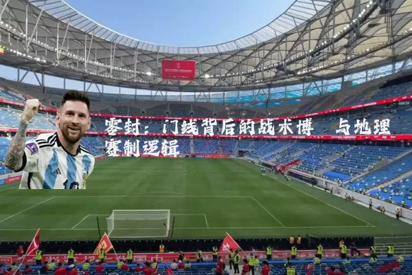 零封：门线背后的战术博弈与地理赛制逻辑