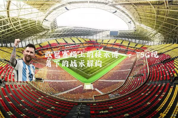 欧冠赛场上的技术博弈：TSG视角下的战术解构