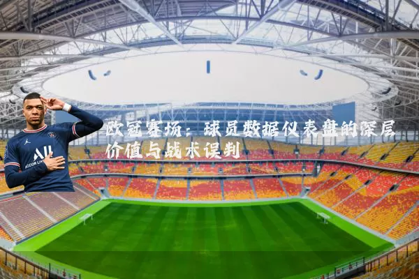 欧冠赛场:球员数据仪表盘的深层价值与战术误判