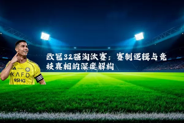 欧冠32强淘汰赛:赛制逻辑与竞技真相的深度解构